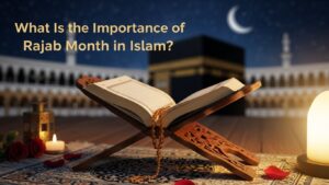What Is the Importance of Rajab Month in Islam? Complete Guide