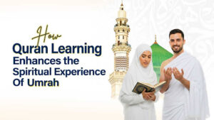 How Quran Learning Enhances the Spiritual Experience of Umrah